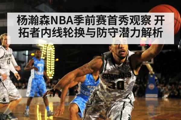 杨瀚森NBA季前赛首秀观察 开拓者内线轮换与防守潜力解析（kaiyun）