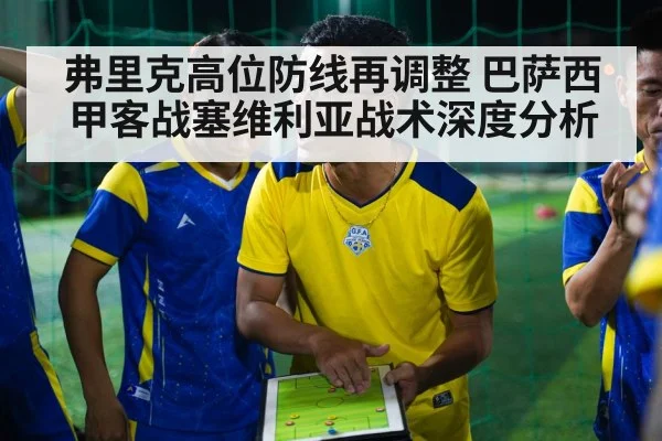弗里克高位防线再调整 巴萨西甲客战塞维利亚战术深度分析 | kaiyun