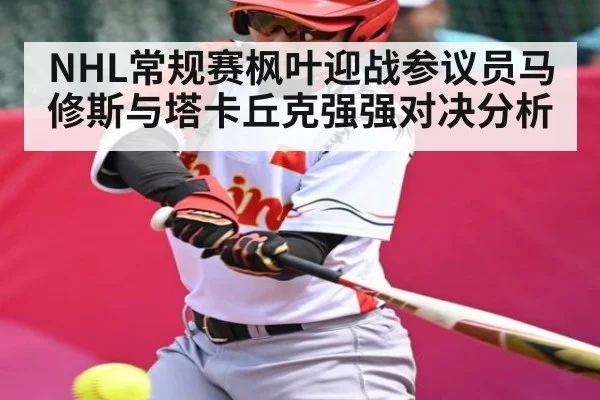 NHL常规赛枫叶迎战参议员马修斯与塔卡丘克强强对决分析 | kaiyun
