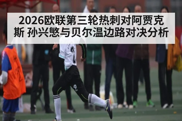 2026欧联第三轮热刺对阿贾克斯 孙兴慜与贝尔温边路对决分析 | kaiyun